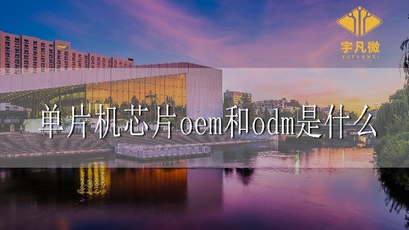 單片機芯片oem和odm是什么