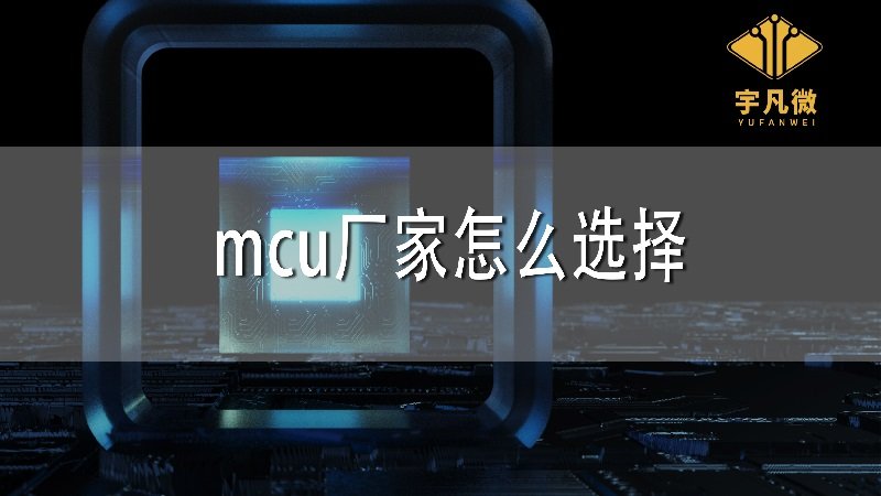 MCU廠家怎么選擇 MCU廠家怎么選擇